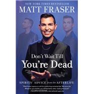 Don't Wait Till You're Dead Spirits' Advice from the Afterlife by Fraser, Matt, 9781668026892