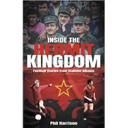 Inside the Hermit Kingdom Football Stories from Stalinist Albania by Harrison, Phil, 9781801506892