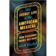 The Secret Life of the American Musical How Broadway Shows Are Built by Viertel, Jack, 9780374536893