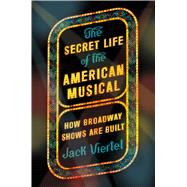 The Secret Life of the American Musical How Broadway Shows Are Built by Viertel, Jack, 9780374536893