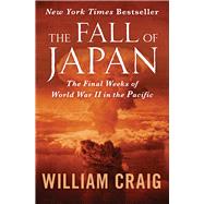 The Fall of Japan The Final Weeks of World War II in the Pacific by Craig, William J., 9781504046893