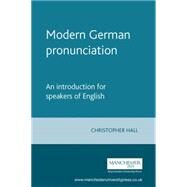 Modern German Pronunciation An Introduction for Speakers of English by Hall, Christopher, 9780719066894