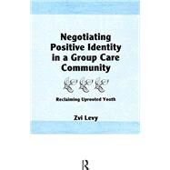 Negotiating Positive Identity in a Group Care Community: Reclaiming Uprooted Youth by Beker; Jerome, 9781138976894