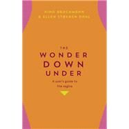 The Wonder Down Under The Insider's Guide to the Anatomy, Biology, and Reality of the Vagina by Brochmann, Nina; Dahl, Ellen Stokken; Moffatt, Lucy, 9781473666894