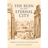 The Ruin of the Eternal City Antiquity and Preservation in Renaissance Rome by Karmon, David, 9780199766895