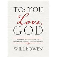 To You; Love, God A Year of Daily Guidance and Inspiration Straight from the Source by Bowen, Will, 9781601426895