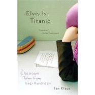 Elvis Is Titanic Classroom Tales from Iraqi Kurdistan by KLAUS, IAN, 9780307276896