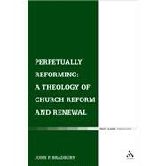 Perpetually Reforming: A Theology of Church Reform and Renewal by Bradbury, John P., 9780567656896