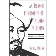An Islamic Philosophy of Virtuous Religions: Introducing Alfarabi by Parens, Joshua, 9780791466896