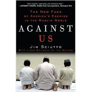 Against Us The New Face of America's Enemies in the Muslim World by SCIUTTO, JIM, 9780307406897