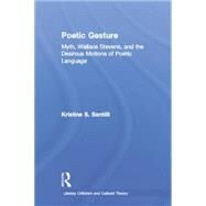 Poetic Gesture: Myth, Wallace Stevens, and the Desirous Motions of Poetic Language by Santilli,Kristine S., 9780415866897