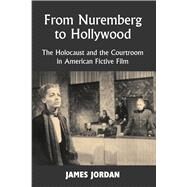 From Nuremberg to Hollywood The Holocaust and the Courtroom in American Fictive Film by Jordan, James, 9781912676897