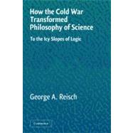 How the Cold War Transformed Philosophy of Science: To the Icy Slopes of Logic by George A. Reisch, 9780521546898
