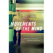 Movements of the Mind A Theory of Attention, Intention and Action by Wu, Wayne, 9780192866899