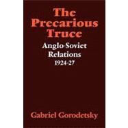 The Precarious Truce: Anglo-Soviet Relations 1924–27 by Gabriel Gorodetsky, 9780521086899