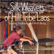 Silk Weavers of Hill Tribe Laos Textiles, Tradition, and Well-Being by Hirschstein, Joshua; Beck, Maren; Coca, Joe, 9780997216899