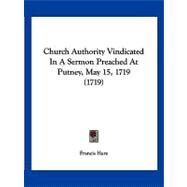 Church Authority Vindicated in a Sermon Preached at Putney, May 15, 1719 by Hare, Francis, 9781120176899