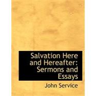 Salvation Here and Hereafter : Sermons and Essays by Service, John, 9780554566900