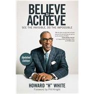 Believe to Achieve See the Invisible, Do the Impossible by White, Howard; Knight, Phil, 9781582706900