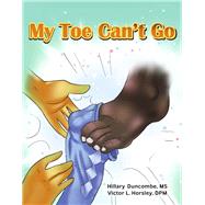 My Toe Can't Go by Duncombe, MS, Hillary; Horsley, DPM, Victor L., 9798986946900