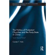 The Politics of Protestant Churches and the Party-State in China: God Above Party? by Vala; Carsten T., 9781138036901