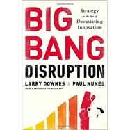 Big Bang Disruption Strategy in the Age of Devastating Innovation by Downes, Larry; Nunes, Paul, 9781591846901