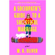 A Sociopath's Guide to a Successful Marriage A Novel by Oliver, MK, 9781668096901