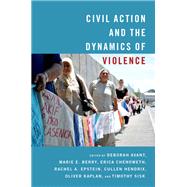 Civil Action and the Dynamics of Violence by Avant, Deborah; Berry, Marie; Chenoweth, Erica; Epstein, Rachel; Hendrix, Cullen; Kaplan, Oliver; Sisk, Timothy, 9780190056902