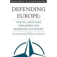 Defending Europe The EU, NATO, and the Quest for European Autonomy by Howorth, Jolyon; Keeler, John T.S., 9781403966902