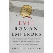 Evil Roman Emperors The Shocking History of Ancient Rome's Most Wicked Rulers from Caligula to Nero and More by Barlag, Phillip, 9781633886902
