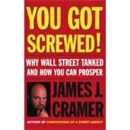 You Got Screwed! Why Wall Street Tanked and How You Can Prosper by Cramer, James J., 9780743246903