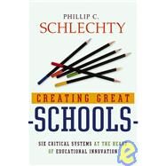 Creating Great Schools Six Critical Systems at the Heart of Educational Innovation by Schlechty, Phillip C., 9780787976903