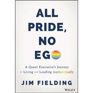All Pride, No Ego A Queer Executive's Journey to Living and Leading Authentically by Fielding, Jim, 9781394436903