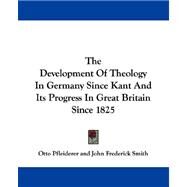 The Development of Theology in Germany Since Kant and Its Progress in Great Britain Since 1825 by Pfleiderer, Otto, 9781430446903
