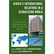 Africa's International Relations in a Globalising World Perspectives on Nigerian Foreign Policy at Sixty and Beyond by Tar, Usman A.; Wapmuk, Sharkdam; Akinterinwa, Bola A.; Muhammad-Bande, Tijjani; Akogwu, Joseph Chukwunonso; Alli, Warisu Oyesina; Bature, Elizabeth Aishatu; Kura, Sulaiman Y. Balarabe; Mohammed, Abubakar; Ogbole, Okojokwu Kennedy; Ogochukwu, Iloh Judithma, 9781793646903