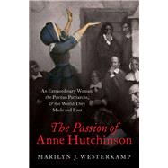 The Passion of Anne Hutchinson An Extraordinary Woman, the Puritan Patriarchs, and the World They Made and Lost by Westerkamp, Marilyn, 9780197506905