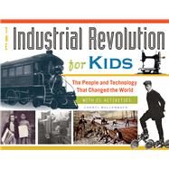 The Industrial Revolution for Kids The People and Technology That Changed the World, with 21 Activities by Mullenbach, Cheryl, 9781613746905