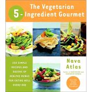 The Vegetarian 5-Ingredient Gourmet 250 Simple Recipes and Dozens of Healthy Menus for Eating Well Every Day : A Cookbook by ATLAS, NAVA, 9780767906906