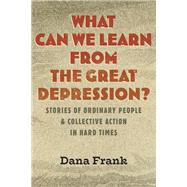 What Can We Learn from the Great Depression? Stories of Ordinary People & Collective Action in Hard Times by Frank, Dana, 9780807046906