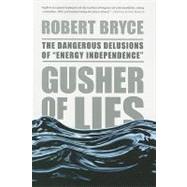 Gusher of Lies The Dangerous Delusions of 