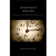 Transient Truths An Essay in the Metaphysics of Propositions by Brogaard, Berit, 9780199796908