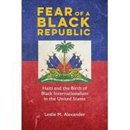 Fear of a Black Republic: Haiti and the Birth of Black by Alexander, Leslie M, 9780252086908
