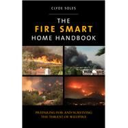 Fire Smart Home Handbook Preparing For And Surviving The Threat Of Wildfire by Soles, Clyde; Mowery, Molly, 9780762796908
