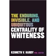 The Enduring, Invisible, and Ubiquitous Centrality of Whiteness by Hardy, Kenneth V., 9781324016908
