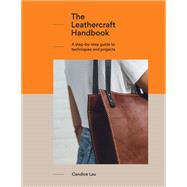 The Leathercraft Handbook A step-by-step guide to techniques and projects, 20 unique projects for complete beginners by Lau, Candice, 9781781576908