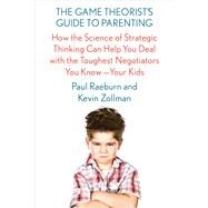 The Game Theorist's Guide to Parenting How the Science of Strategic Thinking Can Help You Deal with the Toughest Negotiators You Know--Your Kids by Raeburn, Paul; Zollman, Kevin, 9780374536909