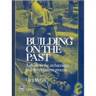 Building on the Past: A Guide to the Archaeology and Development Process by McGill,G., 9780419176909