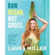Raw. Vegan. Not Gross. All Vegan and Mostly Raw Recipes for People Who Love to Eat by Miller, Laura; Loftus, David, 9781250066909