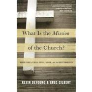 What Is the Mission of the Church?: Making Sense of Social Justice, Shalom, and the Great Commission by Deyoung, Kevin; Gilbert, Greg, 9781433526909