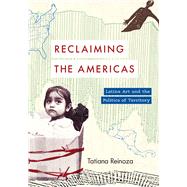 Reclaiming the Americas: Latinx Art and the Politics of Territory (Latinx: The Future Is Now) by Reinoza, Tatiana, 9781477326909